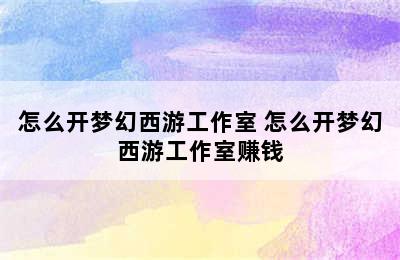 怎么开梦幻西游工作室 怎么开梦幻西游工作室赚钱